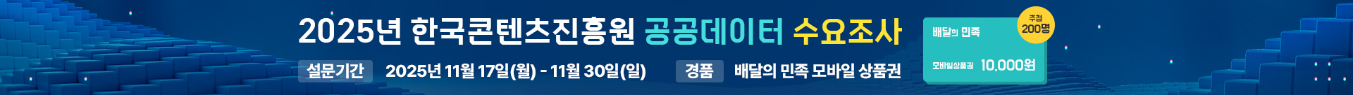 2025년 한국콘텐츠진흥원 공공데이터 수요조사
설문기간:2025년 11월 17일(월) ~ 11월 30일(일)
경품:배달의 민족 모바일 상품권
배달의 민족 모바일상품권 10,000원 추첨 200명