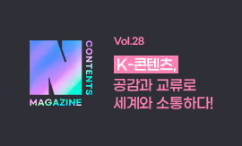 <N콘텐츠 매거진 >Vol.28 : K-콘텐츠, 공감과 교류로 세계와 소통하다!