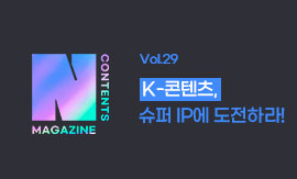 <N콘텐츠 매거진 >Vol.29 : K-콘텐츠, 슈퍼 IP에 도전하라!