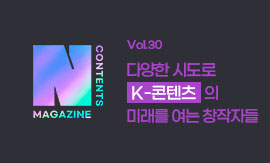  <N콘텐츠 매거진 >Vol.30 다양한 시도로 K-콘텐츠의 미래를 여는 창작자들