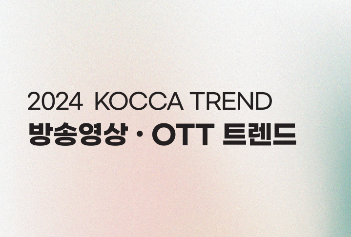 2024 KOCCA 트렌드 - 방송영상·OTT 트렌드